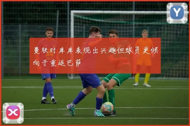 曼联对库库表现出兴趣但球员更倾向于重返巴萨