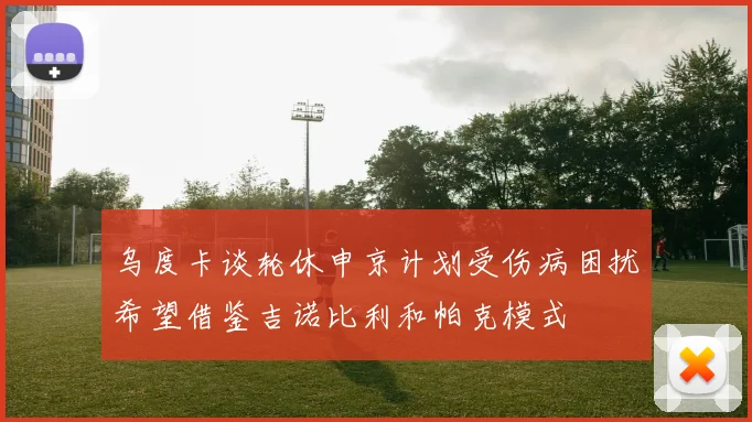 乌度卡谈轮休申京计划受伤病困扰希望借鉴吉诺比利和帕克模式