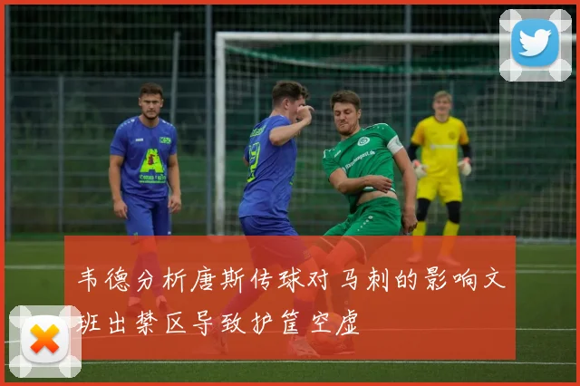 韦德分析唐斯传球对马刺的影响文班出禁区导致护筐空虚