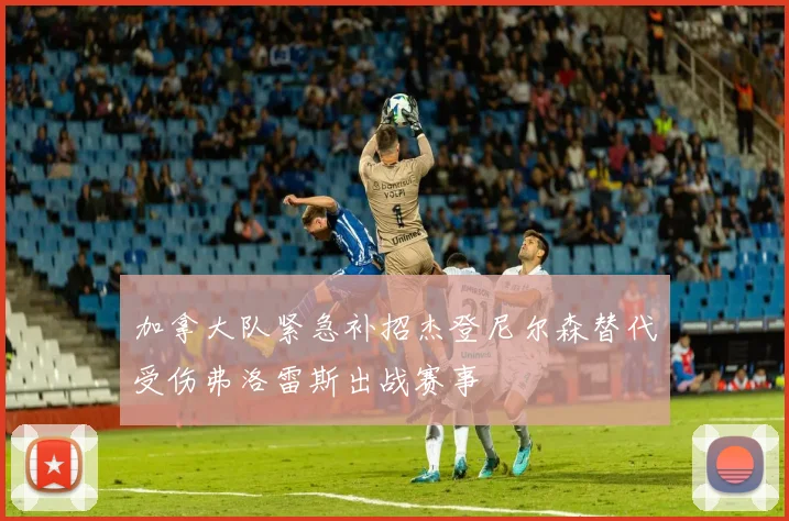 加拿大队紧急补招杰登尼尔森替代受伤弗洛雷斯出战赛事