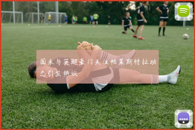 国米与英超豪门关注帕莱斯特拉动态引发热议